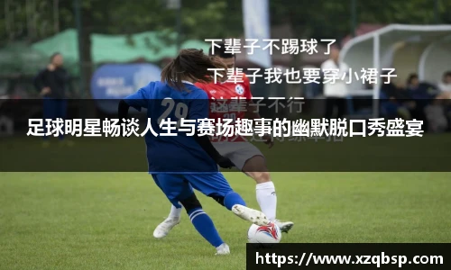 足球明星畅谈人生与赛场趣事的幽默脱口秀盛宴
